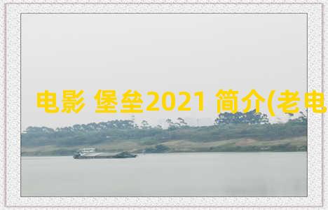 电影 堡垒2021 简介(老电影堡垒)